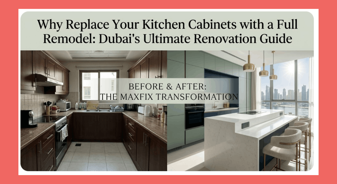 Why Replace Your Kitchen Cabinets with a Full Remodel: Dubai's Ultimate Renovation Guide
